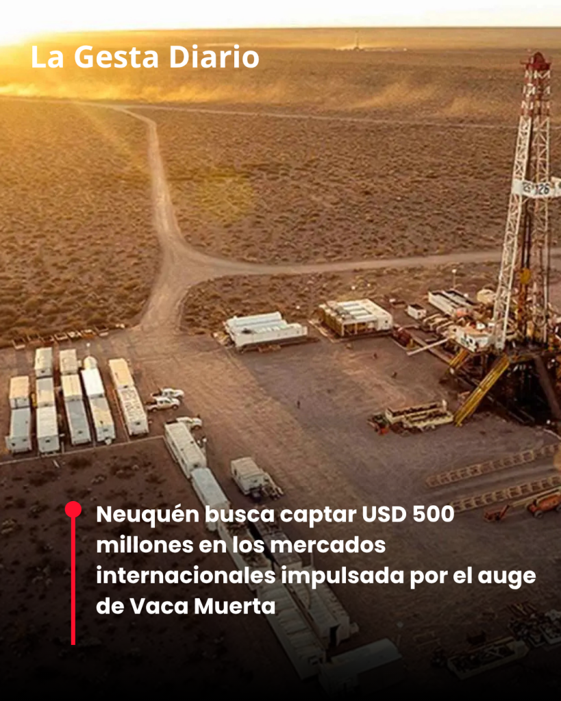 Neuquén busca captar USD 500 millones en los mercados internacionales impulsada por el auge de Vaca Muerta